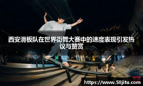 西安滑板队在世界街舞大赛中的速度表现引发热议与赞赏