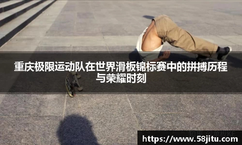 重庆极限运动队在世界滑板锦标赛中的拼搏历程与荣耀时刻