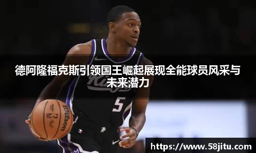 德阿隆福克斯引领国王崛起展现全能球员风采与未来潜力