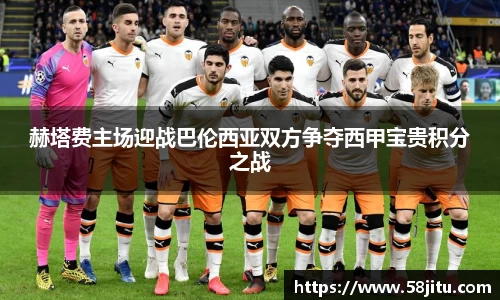 赫塔费主场迎战巴伦西亚双方争夺西甲宝贵积分之战