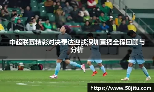中超联赛精彩对决泰达迎战深圳直播全程回顾与分析