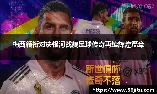 梅西领衔对决银河战舰足球传奇再续辉煌篇章