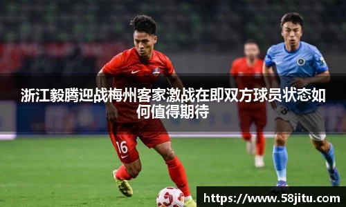 浙江毅腾迎战梅州客家激战在即双方球员状态如何值得期待