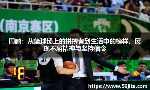 周鹏：从篮球场上的拼搏者到生活中的榜样，展现不屈精神与坚持信念