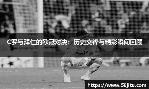 C罗与拜仁的欧冠对决：历史交锋与精彩瞬间回顾