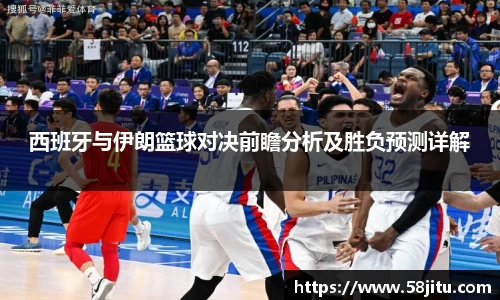 西班牙与伊朗篮球对决前瞻分析及胜负预测详解