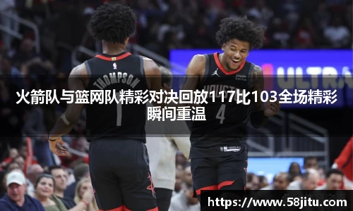 火箭队与篮网队精彩对决回放117比103全场精彩瞬间重温