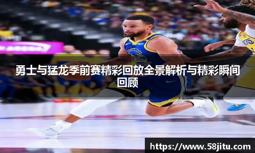 勇士与猛龙季前赛精彩回放全景解析与精彩瞬间回顾