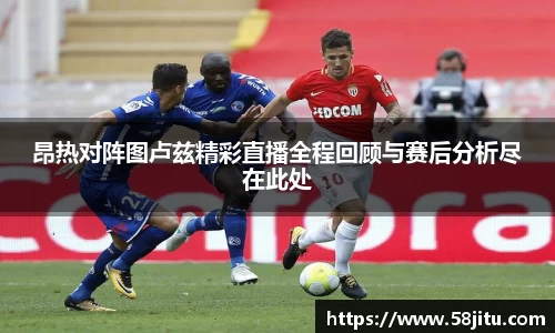 昂热对阵图卢兹精彩直播全程回顾与赛后分析尽在此处