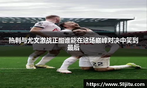 热刺与尤文激战正酣谁能在这场巅峰对决中笑到最后