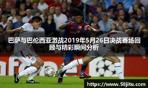 巴萨与巴伦西亚激战2019年5月26日决战赛场回顾与精彩瞬间分析