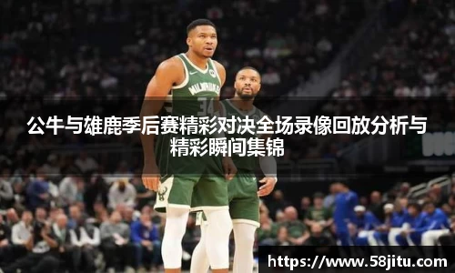 公牛与雄鹿季后赛精彩对决全场录像回放分析与精彩瞬间集锦