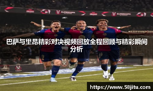 巴萨与里昂精彩对决视频回放全程回顾与精彩瞬间分析