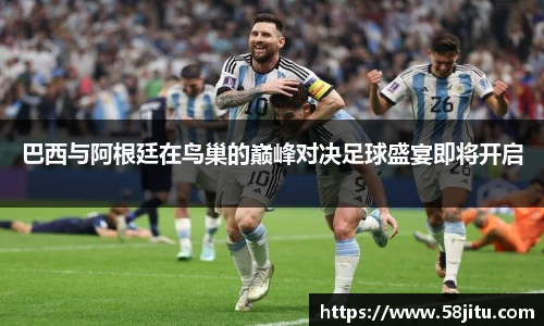 巴西与阿根廷在鸟巢的巅峰对决足球盛宴即将开启