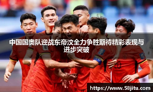 中国国奥队迎战东帝汶全力争胜期待精彩表现与进步突破