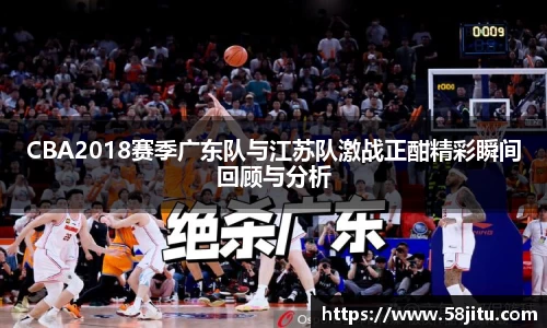 CBA2018赛季广东队与江苏队激战正酣精彩瞬间回顾与分析