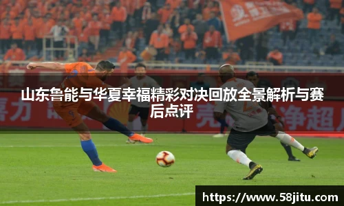 山东鲁能与华夏幸福精彩对决回放全景解析与赛后点评