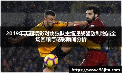2019年英超精彩对决狼队主场迎战强敌利物浦全场回顾与精彩瞬间分析