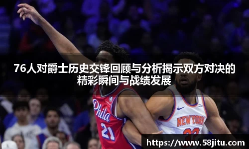 76人对爵士历史交锋回顾与分析揭示双方对决的精彩瞬间与战绩发展