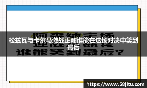 松兹瓦与卡尔马激战正酣谁能在这场对决中笑到最后