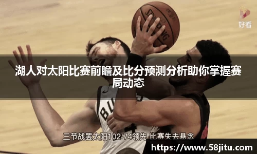 湖人对太阳比赛前瞻及比分预测分析助你掌握赛局动态