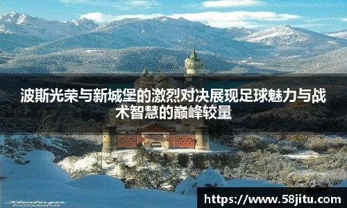 波斯光荣与新城堡的激烈对决展现足球魅力与战术智慧的巅峰较量