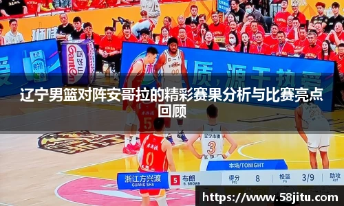 辽宁男篮对阵安哥拉的精彩赛果分析与比赛亮点回顾