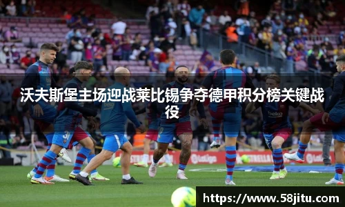 沃夫斯堡主场迎战莱比锡争夺德甲积分榜关键战役