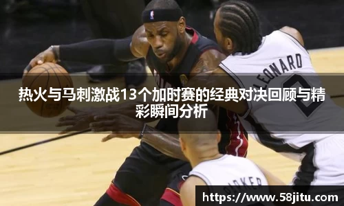 热火与马刺激战13个加时赛的经典对决回顾与精彩瞬间分析
